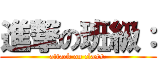 進撃の班級： (attack on class:)