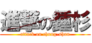 進撃の鍾杉 (attack on chung-shan)