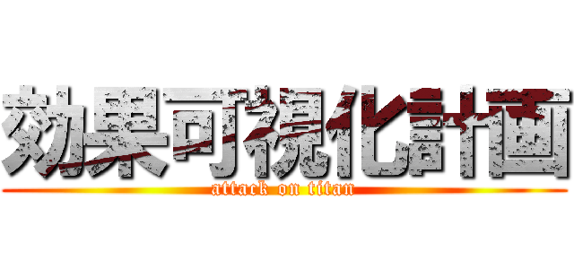 効果可視化計画 (attack on titan)