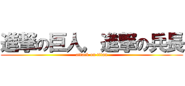 進撃の巨人，進撃の兵長 (attack on titan)