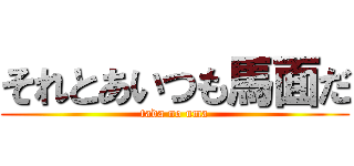 それとあいつも馬面だ (tada no uma)