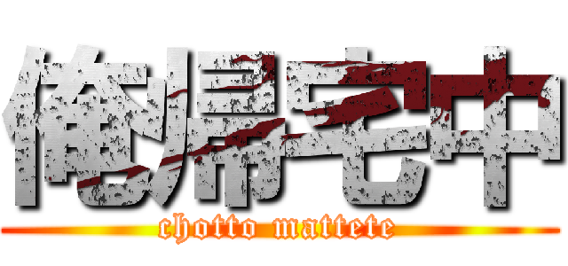 俺帰宅中 (chotto mattete)