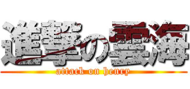進撃の雲海 (attack on henry)