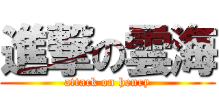 進撃の雲海 (attack on henry)