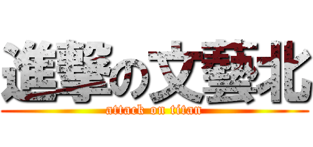 進撃の文藝北 (attack on titan)