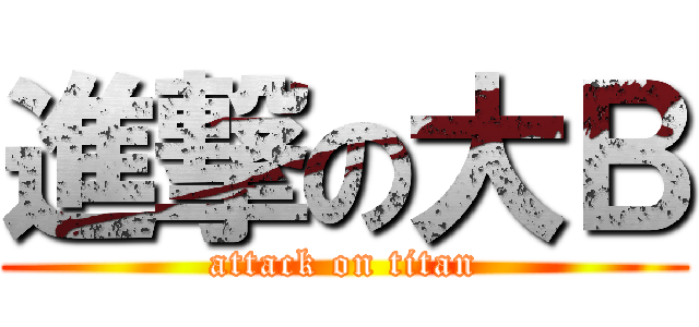 進撃の大Ｂ (attack on titan)