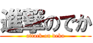 進撃のでか (attack on deka)