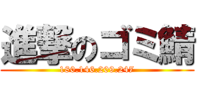 進撃のゴミ鯖 (180.146.209.247)