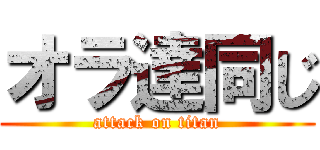 オラ達同じ (attack on titan)