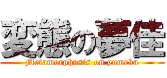 変態の夢佳 (Metamorphosis on yumeka)