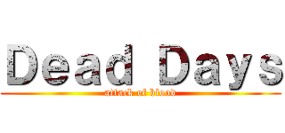 Ｄｅａｄ Ｄａｙｓ (attack of blood)