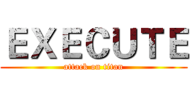 ＥＸＥＣＵＴＥ (attack on titan)