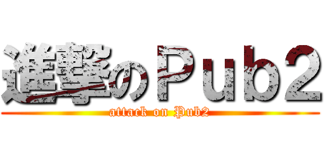 進撃のＰｕｂ２ (attack on Pub2)