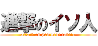 進撃のイソ人 (attack on povidone iodine)