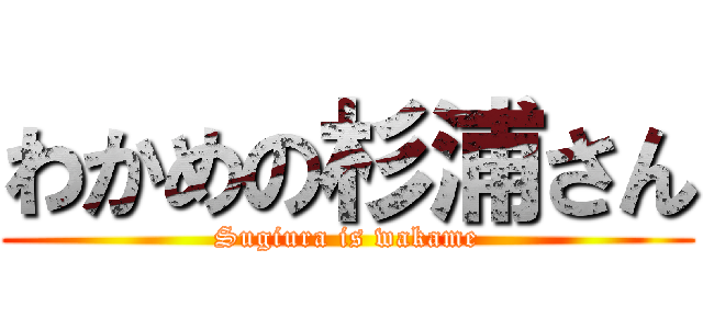わかめの杉浦さん (Sugiura is wakame)
