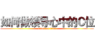 如何做领导心中的Ｃ位 (attack on titan)