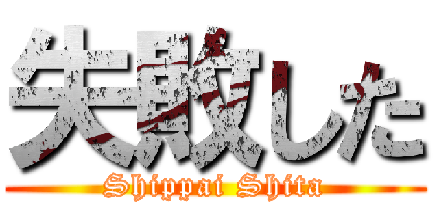 失敗した (Shippai Shita)