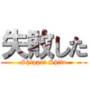 失敗した (Shippai Shita)