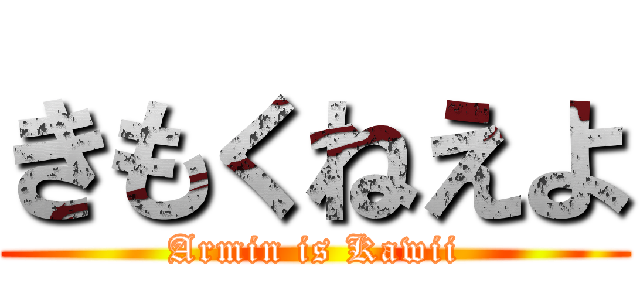 きもくねえよ (Armin is Kawii)