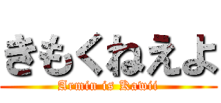 きもくねえよ (Armin is Kawii)