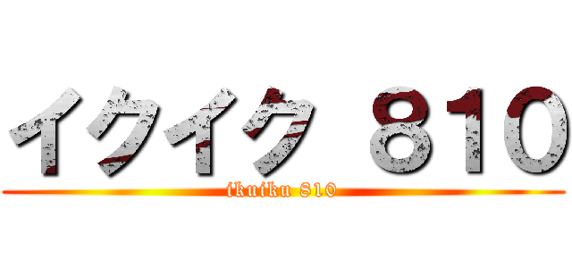 イクイク ８１０ (ikuiku 810)