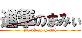 進撃のまみぃ (attack on mamii)