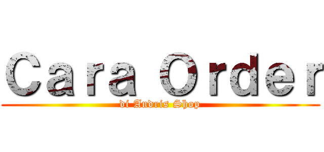 Ｃａｒａ Ｏｒｄｅｒ (di Andris Shop)