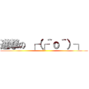 進撃の ┌（┌＾ｏ＾）┐  (ほもぉ)