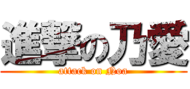 進撃の乃愛 (attack on Noa)