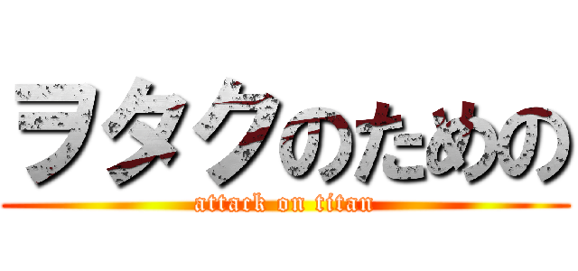 ヲタクのための (attack on titan)