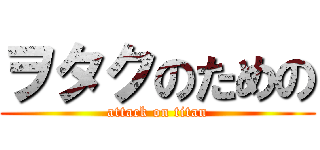 ヲタクのための (attack on titan)