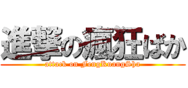 進撃の瘋狂ばか (attack on FengKuangSha)