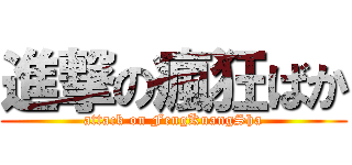 進撃の瘋狂ばか (attack on FengKuangSha)
