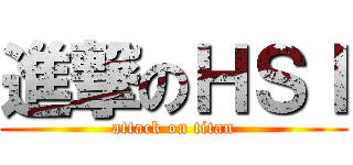 進撃のＨＳＩ (attack on titan)
