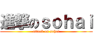 進撃のｓｏｈａｉ (attack on sohai)