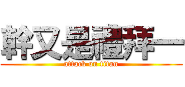 幹又是禮拜一 (attack on titan)