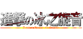 進撃の冰之旋音 (I am a Queen of classic)