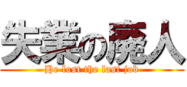 失業の廃人 (He lost the last job)