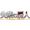 失業の廃人 (He lost the last job)