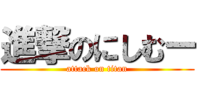 進撃のにしむー (attack on titan)