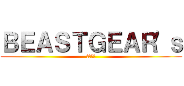 ＢＥＡＳＴＧＥＡＲ'ｓ (メタルス)