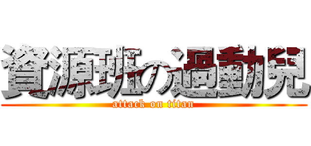資源班の過動兒 (attack on titan)