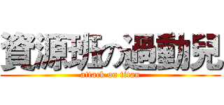 資源班の過動兒 (attack on titan)