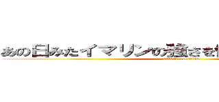 あの日みたイマリンの強さを僕たちはまだしらない (attack on titan)