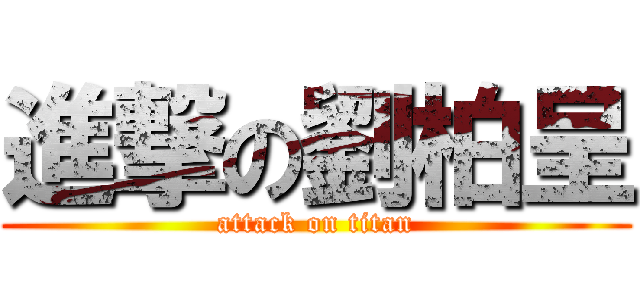 進撃の劉柏呈 (attack on titan)
