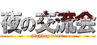 夜の交流会 (playing room)