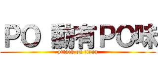 ＰＯ 勳有ＰＯ味 (attack on titan)