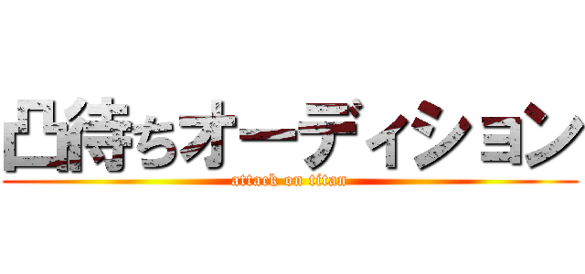 凸待ちオーディション (attack on titan)