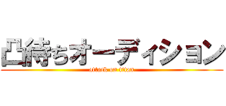 凸待ちオーディション (attack on titan)