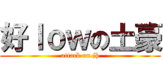 好ｌｏｗの土豪 (attack on jh)